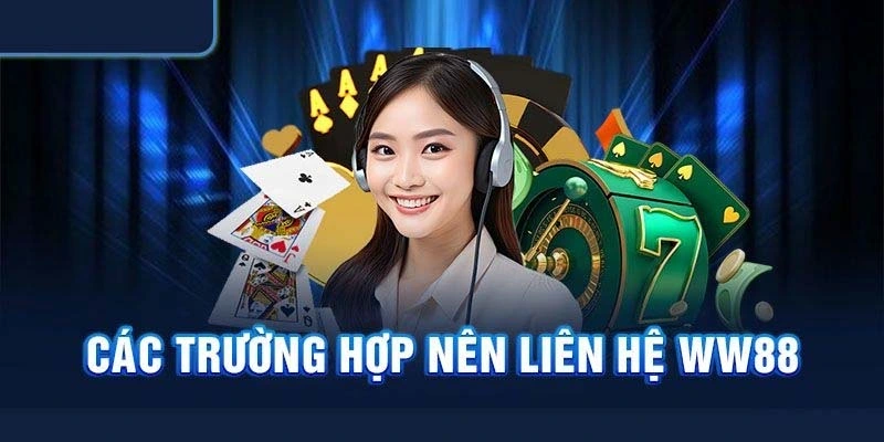 Các trường hợp nên liên hệ WW88