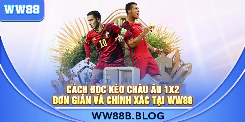 Cách Đọc Kèo Châu Âu 1X2 Đơn Giản Và Chính Xác Tại WW88
