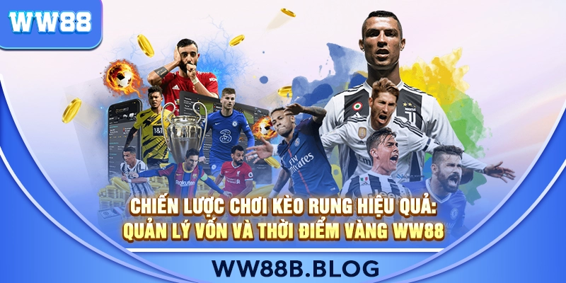 Chiến Lược Chơi Kèo Rung Hiệu Quả: Quản Lý Vốn Và Thời Điểm Vàng WW88