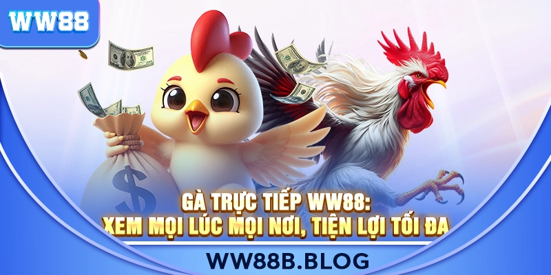 Gà Trực Tiếp WW88: Xem Mọi Lúc Mọi Nơi, Tiện Lợi Tối Đa