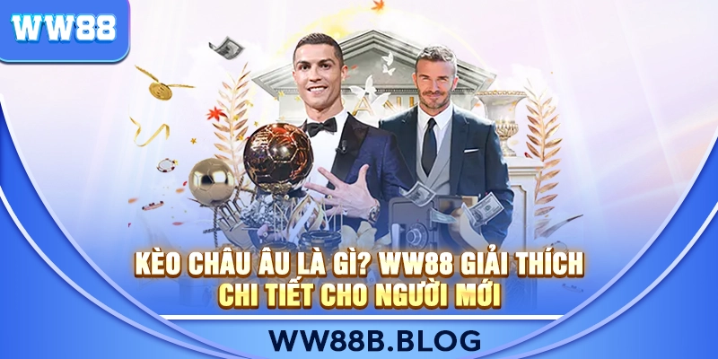 Kèo Châu Âu Là Gì? WW88 Giải Thích Chi Tiết Cho Người Mới