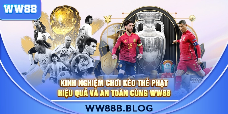 Kinh Nghiệm Chơi Kèo Thẻ Phạt Hiệu Quả Và An Toàn Cùng WW88