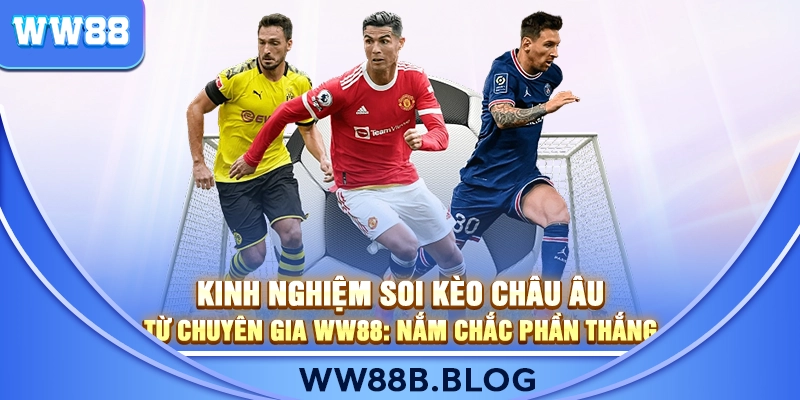 Kinh Nghiệm Soi Kèo Châu Âu Từ Chuyên Gia WW88: Nắm Chắc Phần Thắng