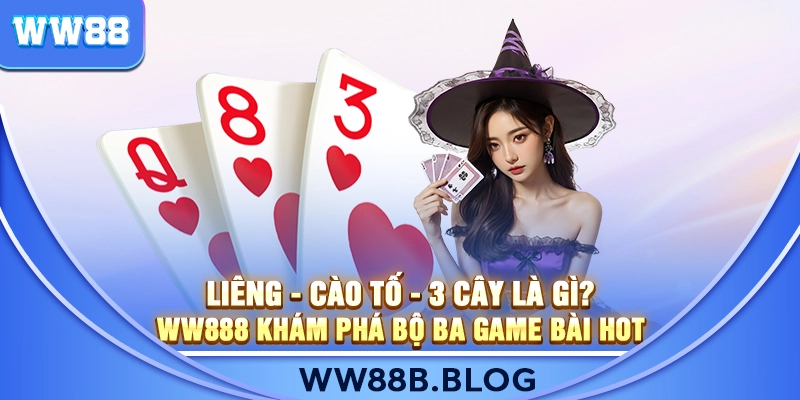 Liêng - Cào Tố - 3 Cây Là Gì? WW888 Khám Phá Bộ Ba Game Bài Hot