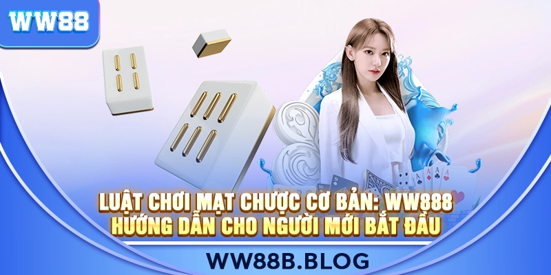 Luật Chơi Mạt Chược Cơ Bản: WW888 Hướng Dẫn Cho Người Mới Bắt Đầu