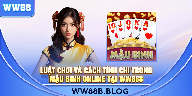 Luật Chơi Và Cách Tính Chi Trong Mậu Binh Online Tại WW888