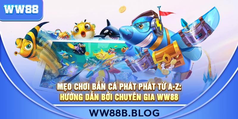 Mẹo Chơi Bắn Cá Phát Phát Từ A-Z: Hướng Dẫn Bởi Chuyên Gia WW88