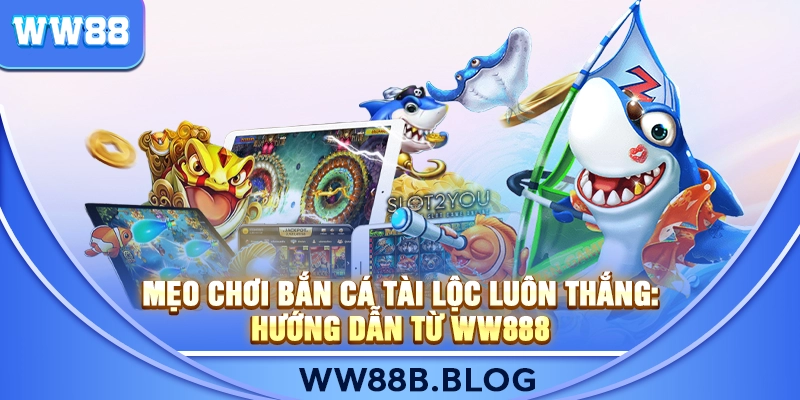 Mẹo Chơi Bắn Cá Tài Lộc Luôn Thắng: Hướng Dẫn Từ WW888