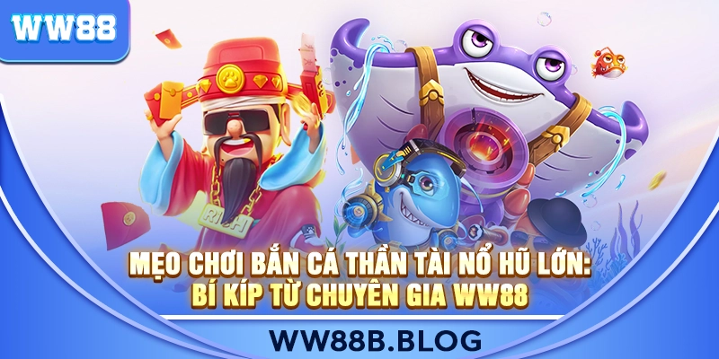 Mẹo Chơi Bắn Cá Thần Tài Nổ Hũ Lớn: Bí Kíp Từ Chuyên Gia WW88