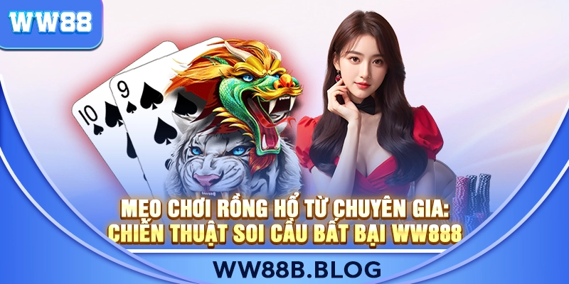 Mẹo Chơi Rồng Hổ Từ Chuyên Gia: Chiến Thuật Soi Cầu Bất Bại WW888