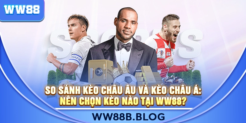 So Sánh Kèo Châu Âu Và Kèo Châu Á: Nên Chọn Kèo Nào Tại WW88?