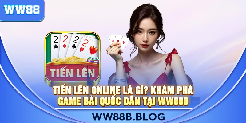 Tiến Lên Online Là Gì? Khám Phá Game Bài Quốc Dân Tại WW888