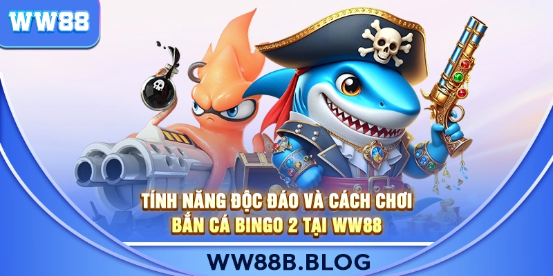 Tính Năng Độc Đáo Và Cách Chơi Bắn Cá Bingo 2 Tại WW88