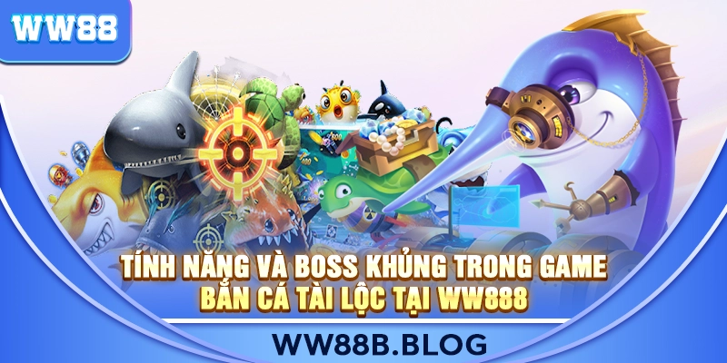 Tính Năng Và Boss Khủng Trong Game Bắn Cá Tài Lộc Tại WW888