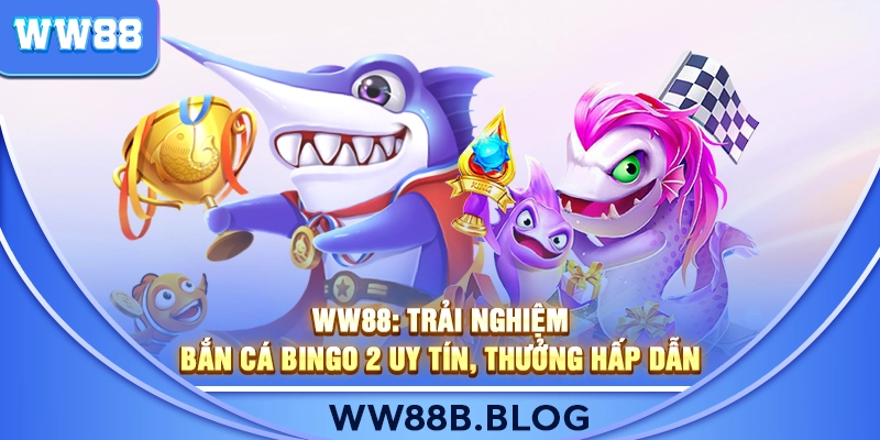 WW88: Trải Nghiệm Bắn Cá Bingo 2 Uy Tín, Thưởng Hấp Dẫn