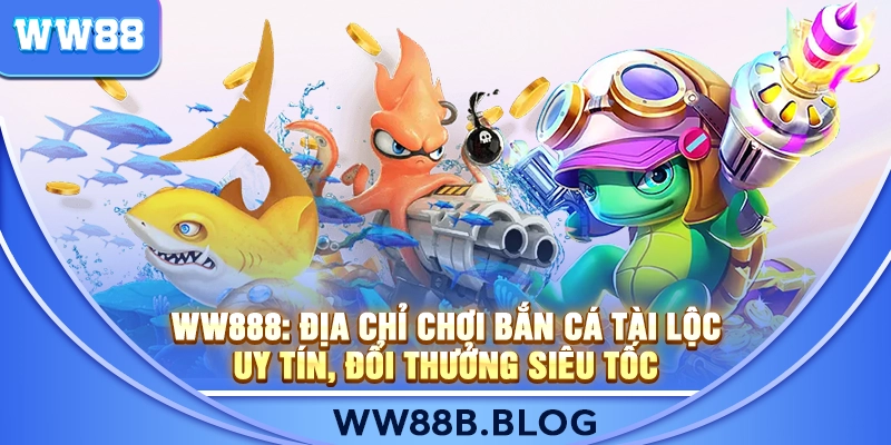 WW888: Địa Chỉ Chơi Bắn Cá Tài Lộc Uy Tín, Đổi Thưởng Siêu Tốc